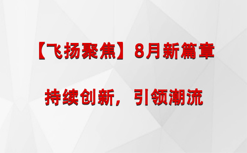 银川【飞扬聚焦】8月新篇章 —— 持续创新，引领潮流