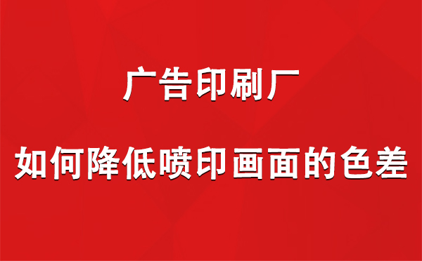 银川广告银川印刷厂如何降低喷印画面的色差