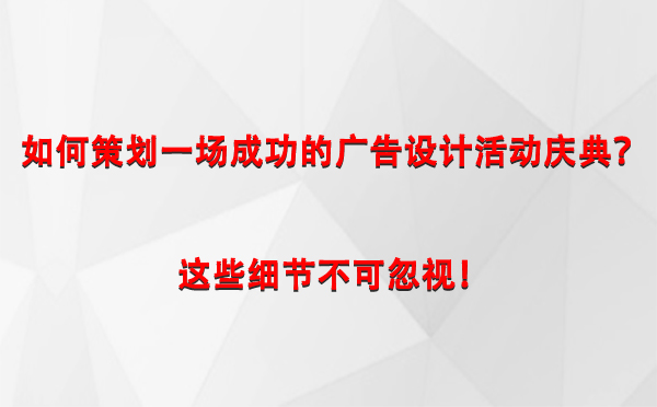 如何策划一场成功的银川广告设计银川活动庆典？这些细节不可忽视！